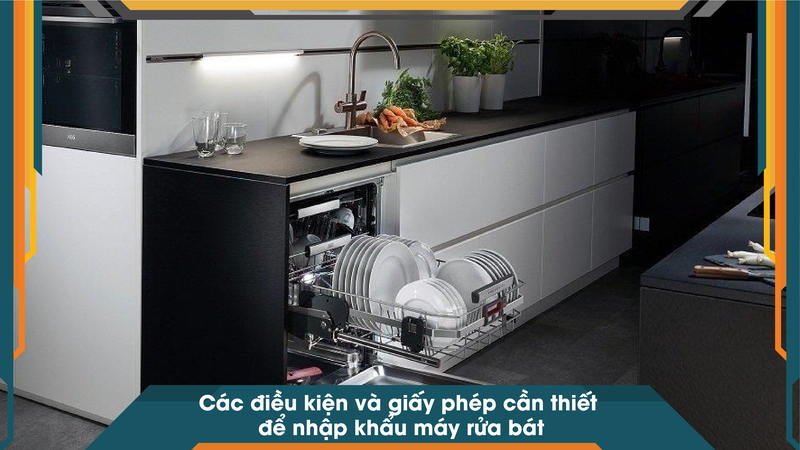 Các điều kiện và giấy phép cần thiết để nhập khẩu máy rửa bát