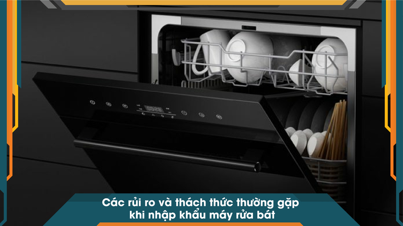 Các rủi ro và thách thức thường gặp khi nhập khẩu máy rửa bát
