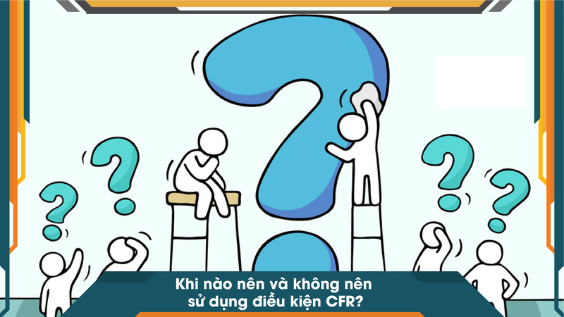 Khi nào nên và không nên sử dụng điều kiện CFR?