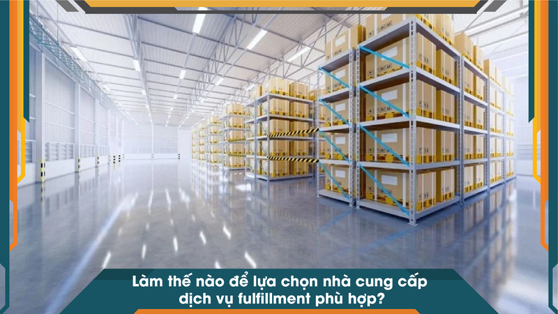 Làm thế nào để lựa chọn nhà cung cấp dịch vụ fulfillment phù hợp?