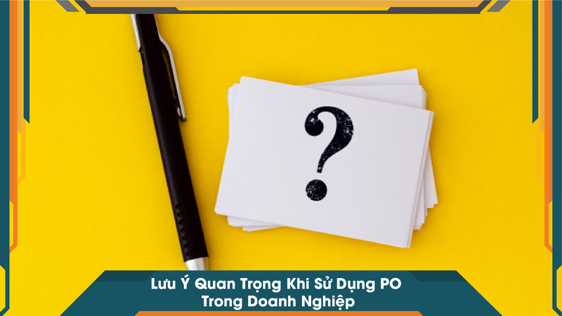 Lưu Ý Quan Trọng Khi Sử Dụng PO Trong Doanh Nghiệp