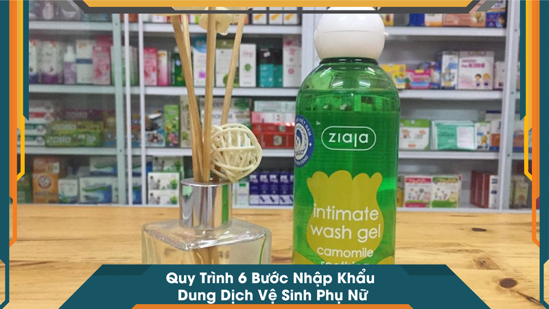 Quy Trình 6 Bước Nhập Khẩu Dung Dịch Vệ Sinh Phụ Nữ