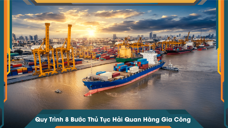 Quy Trình 8 Bước Thủ Tục Hải Quan Hàng Gia Công