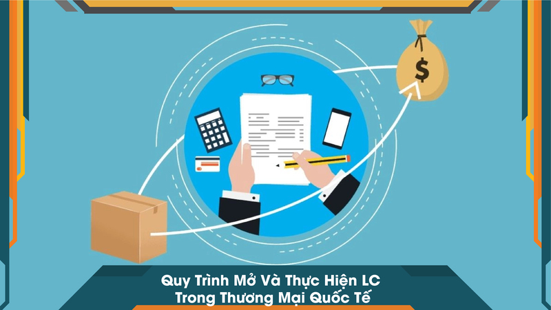 Quy Trình Mở Và Thực Hiện LC Trong Thương Mại Quốc Tế