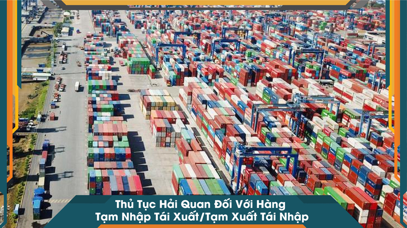 Thủ Tục Hải Quan Đối Với Hàng Tạm Nhập Tái Xuất/Tạm Xuất Tái Nhập