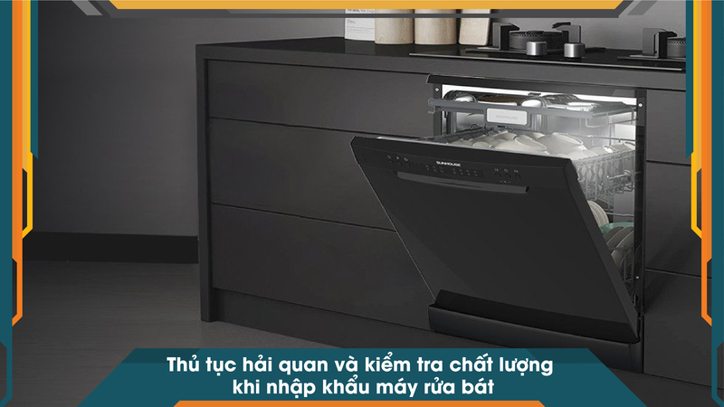 Thủ tục hải quan và kiểm tra chất lượng khi nhập khẩu máy rửa bát