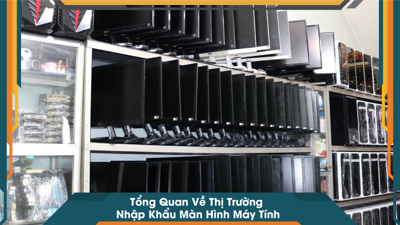 Tổng Quan Về Thị Trường Nhập Khẩu Màn Hình Máy Tính