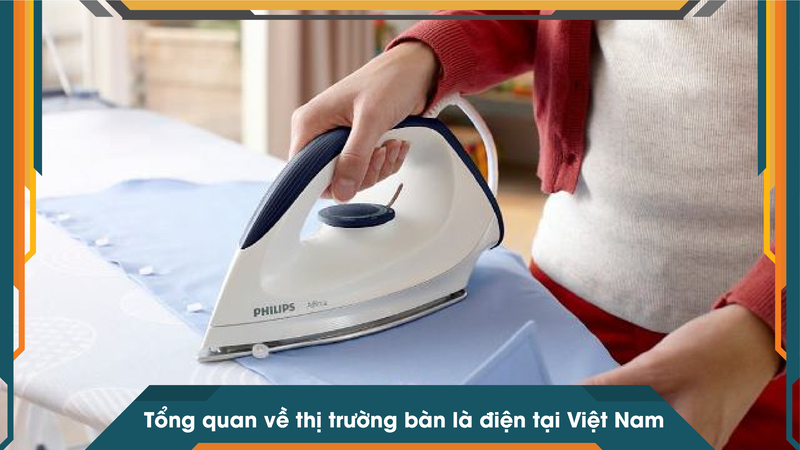 Tổng quan về thị trường bàn là điện tại Việt Nam