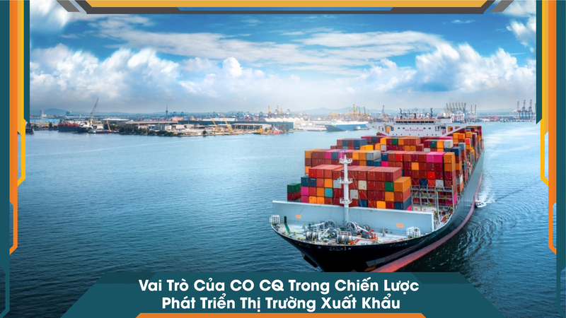 Vai Trò Của CO CQ Trong Chiến Lược Phát Triển Thị Trường Xuất Khẩu