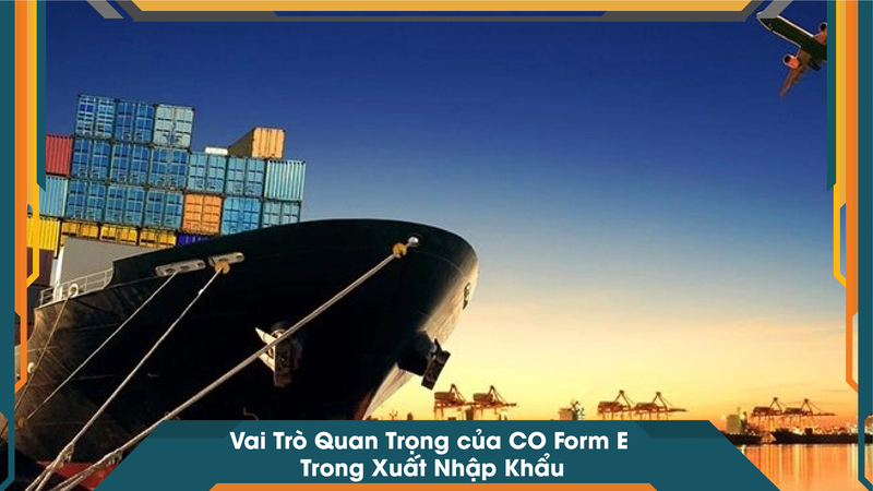Vai Trò Quan Trọng của CO Form E Trong Xuất Nhập Khẩu