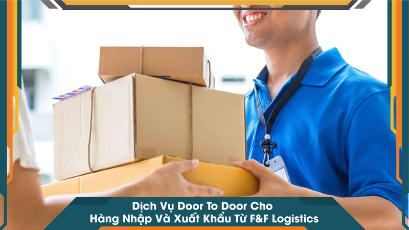 Dịch Vụ Door To Door Cho Hàng Nhập Và Xuất Khẩu Từ F&F Logistics