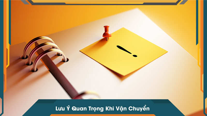 Lưu Ý Quan Trọng Khi Vận Chuyển