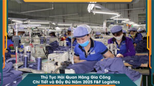 Thủ Tục Hải Quan Hàng Gia Công Chi Tiết và Đầy Đủ Năm 2025