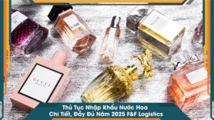 Thủ Tục Nhập Khẩu Nước Hoa Chi Tiết, Đầy Đủ Năm 2025
