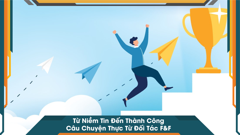 Từ Niềm Tin Đến Thành Công – Câu Chuyện Thực Từ Đối Tác F&F
